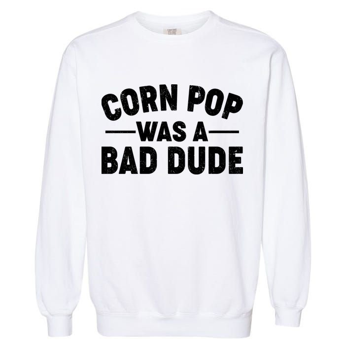 Funny Corn Pop Was A Bad Dude Garment-Dyed Sweatshirt