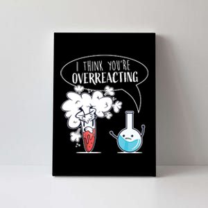 Funny Chemistry Pun I Think Youre Overreacting Chemist Canvas