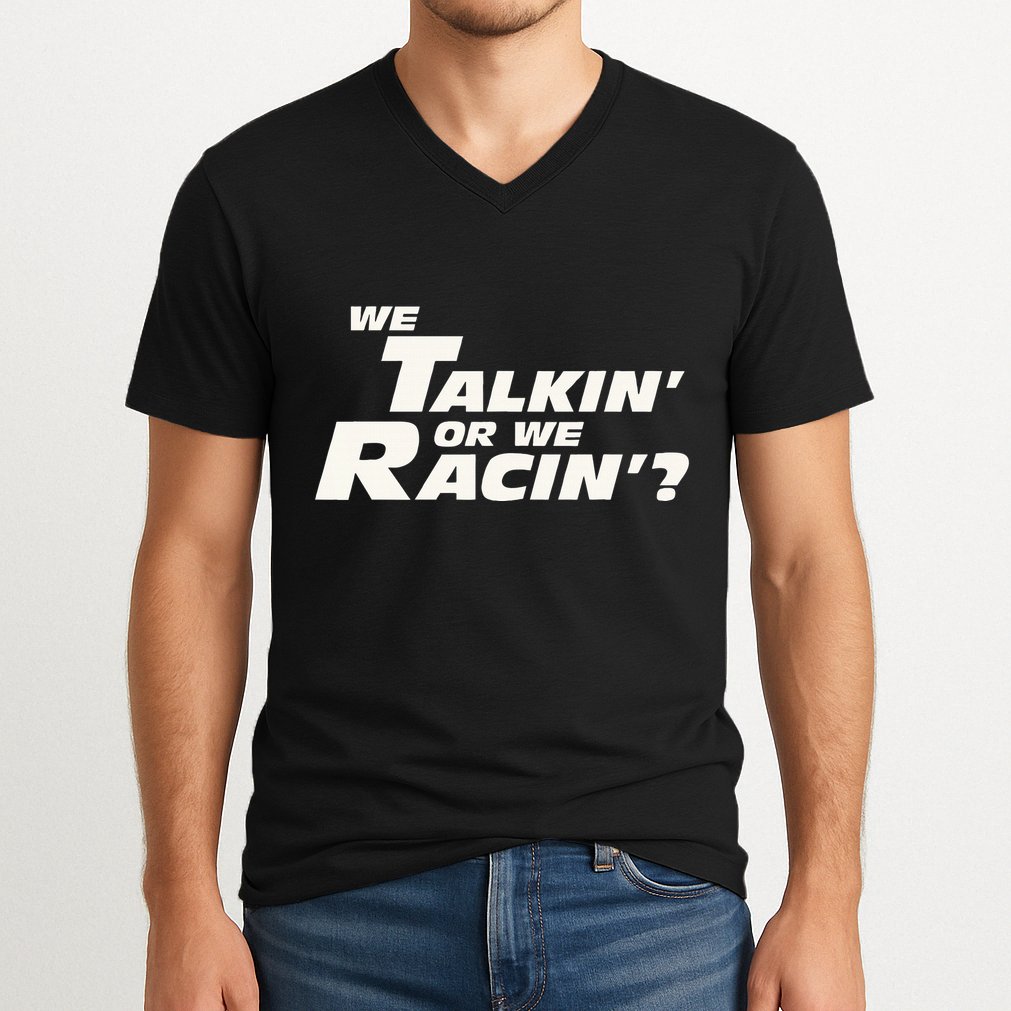 Fast Car Quote We Talkin Or We Racin V-Neck T-Shirt