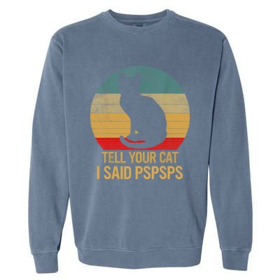 Funny Cat Retro Funny Gift For Tell Your Cat I Said Pspsps Garment-Dyed Sweatshirt