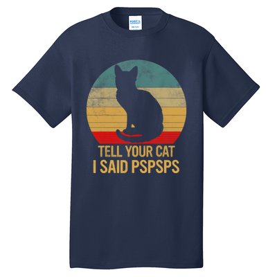 Funny Cat Retro Funny Gift For Tell Your Cat I Said Pspsps Tall T-Shirt