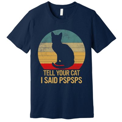 Funny Cat Retro Funny Gift For Tell Your Cat I Said Pspsps Premium T-Shirt