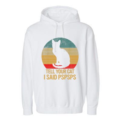 Funny Cat Retro Funny Gift For Tell Your Cat I Said Pspsps Garment-Dyed Fleece Hoodie