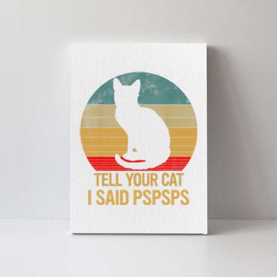 Funny Cat Retro Funny Gift For Tell Your Cat I Said Pspsps Canvas