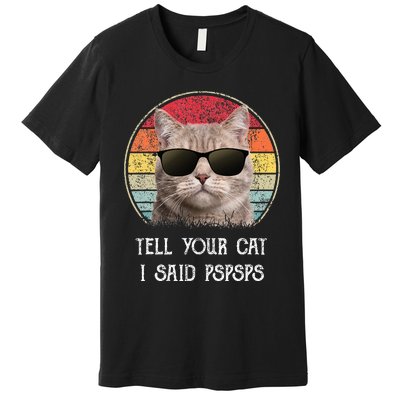 Funny Cat Retro Tell Your Cat I Said Pspsps Premium T-Shirt