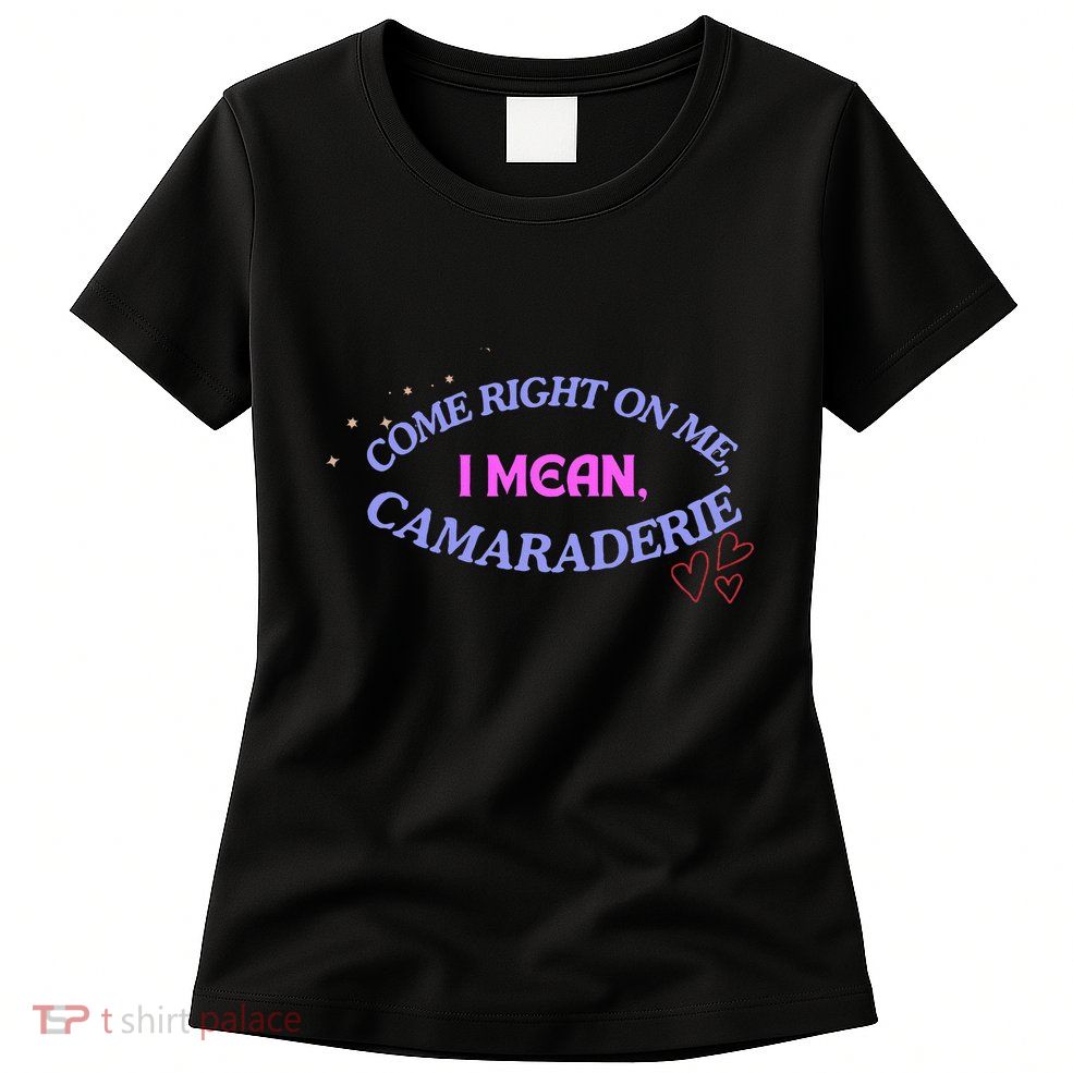 Funny Camaraderie Spelling Come Right On Me Womens T-Shirt