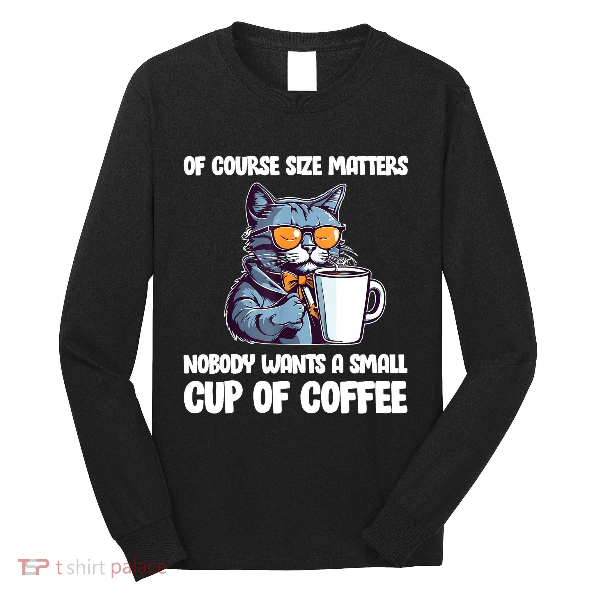Funny Cat Size Matters Nobody Wants A Small Cup Of Coffee Long Sleeve Shirt