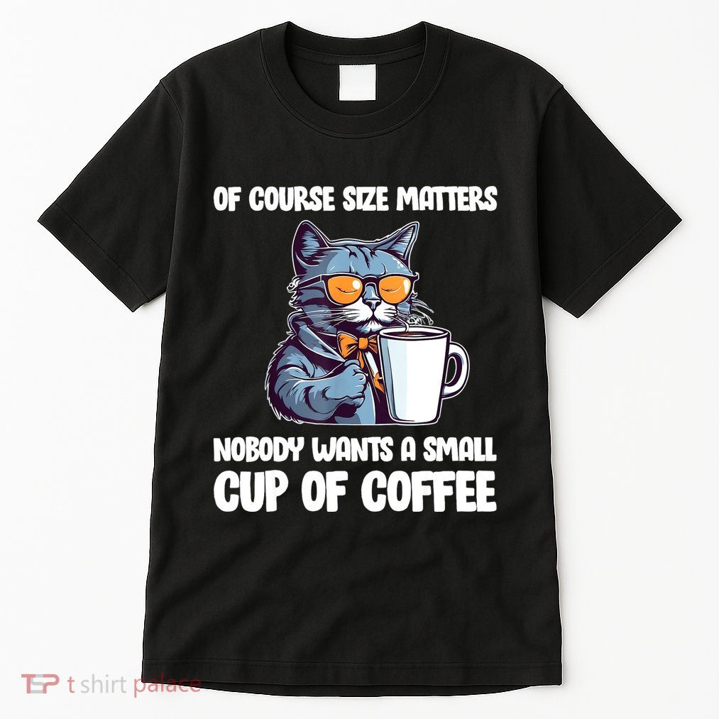 Funny Cat Size Matters Nobody Wants A Small Cup Of Coffee Tall T-Shirt
