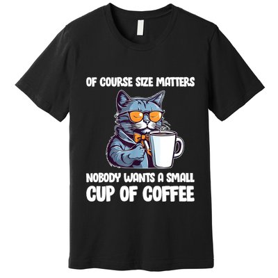 Funny Cat Size Matters Nobody Wants A Small Cup Of Coffee Premium T-Shirt