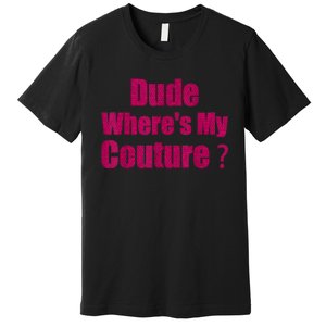 Funny Couture Sarcastic Quote Dude WhereS My Couture Women Premium T-Shirt