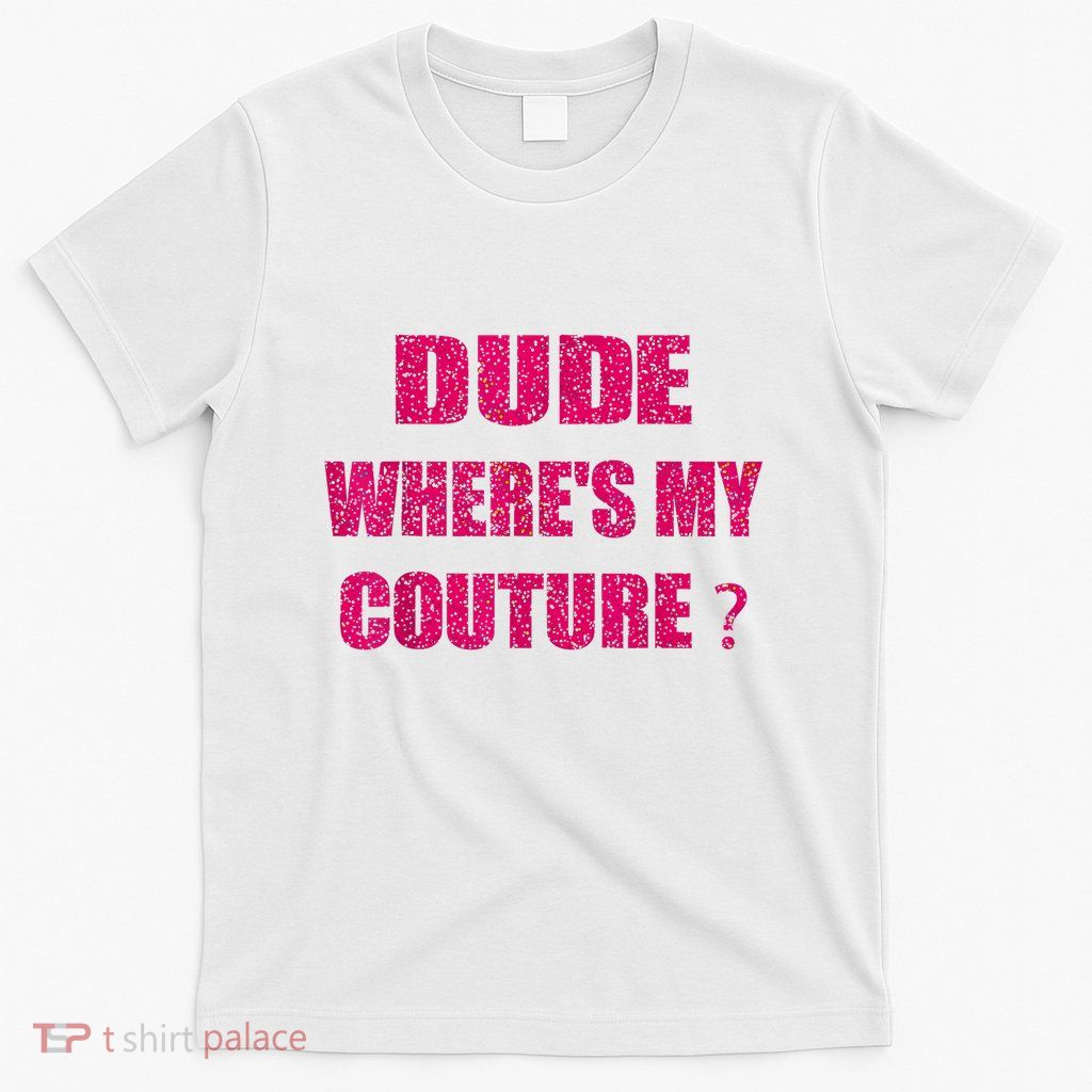 Funny Couture Sarcastic Quote Dude WhereS My Couture Women T-Shirt