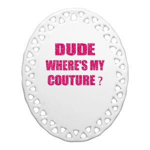 Funny Couture Sarcastic Quote Dude WhereS My Couture Women Ceramic Oval Ornament