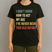Funny Cool Saying Design I Dont Know How To Act My Age T-Shirt