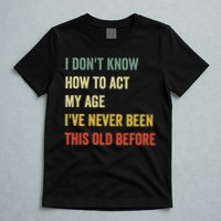 Funny Cool Saying Design I Dont Know How To Act My Age T-Shirt
