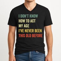 Funny Cool Saying Design I Dont Know How To Act My Age V-Neck T-Shirt