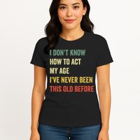 Funny Cool Saying Design I Dont Know How To Act My Age Womens T-Shirt