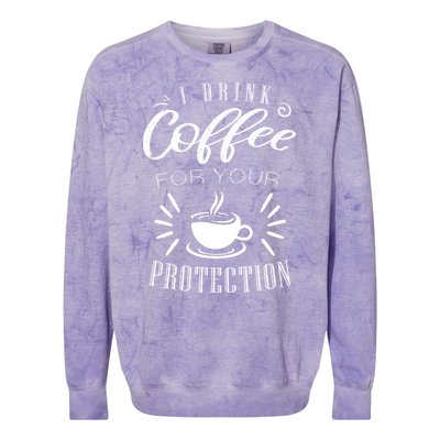 Funny Coffee Saying I Drink Coffee For Your Protection Colorblast Crewneck Sweatshirt