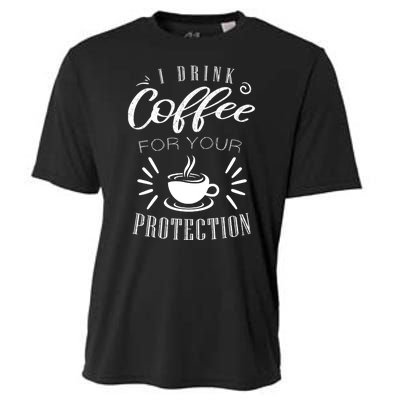 Funny Coffee Saying I Drink Coffee For Your Protection Cooling Performance Crew T-Shirt