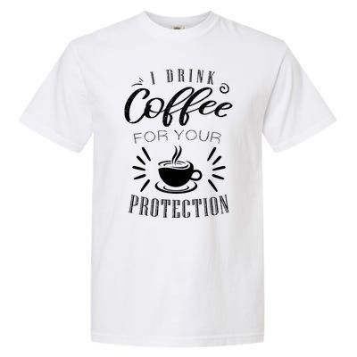 Funny Coffee Saying I Drink Coffee For Your Protection Garment-Dyed Heavyweight T-Shirt