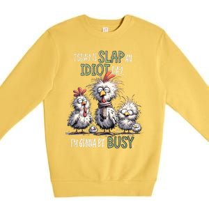 Funny Chicken Today Is Slap An Idiot Day I’M Gonna Be Busy Premium Crewneck Sweatshirt