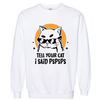 Funny Cat Tell Your Cat I Said Pspsps Garment-Dyed Sweatshirt