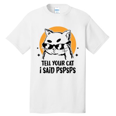 Funny Cat Tell Your Cat I Said Pspsps Tall T-Shirt