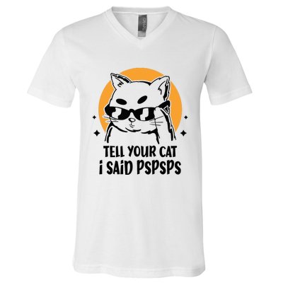 Funny Cat Tell Your Cat I Said Pspsps V-Neck T-Shirt