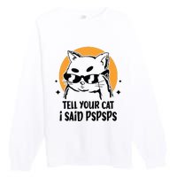 Funny Cat Tell Your Cat I Said Pspsps Premium Crewneck Sweatshirt