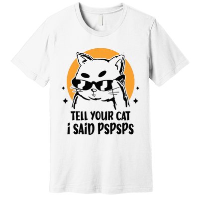 Funny Cat Tell Your Cat I Said Pspsps Premium T-Shirt