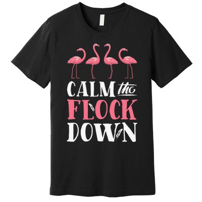 Flamingo Calm The Flock Down Funny Pink Bird Lovers Summer Premium T-Shirt