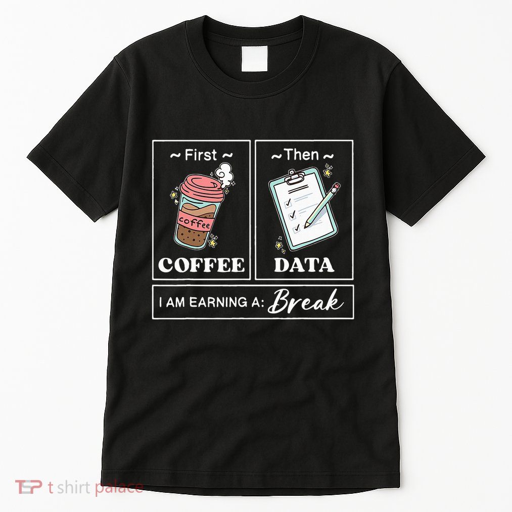 First Coffee Then Data I Am Earning A Break School Education Tall T-Shirt