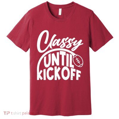 Funny Classy Until Kickoff Football Fan Premium T-Shirt