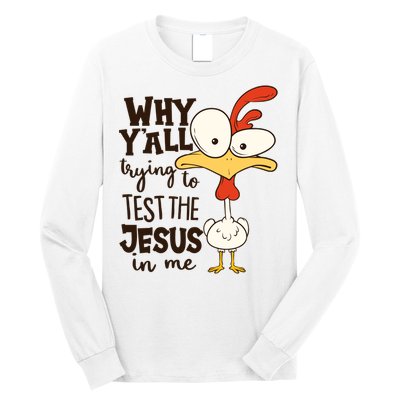 Funny Chicken Why Y'all Trying To Test The Jesus In Me Long Sleeve Shirt