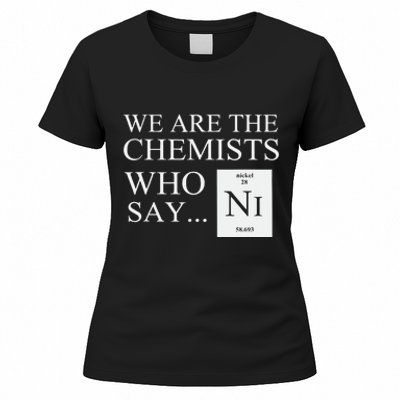 Funny Chemistry We Are The Chemists Who Say NI Women's T-Shirt