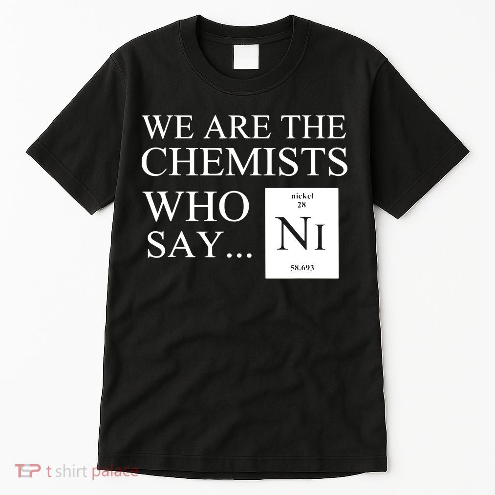 Funny Chemistry We Are The Chemists Who Say NI Tall T-Shirt