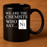 Funny Chemistry We Are The Chemists Who Say NI 11oz C Handle Ceramic Mug