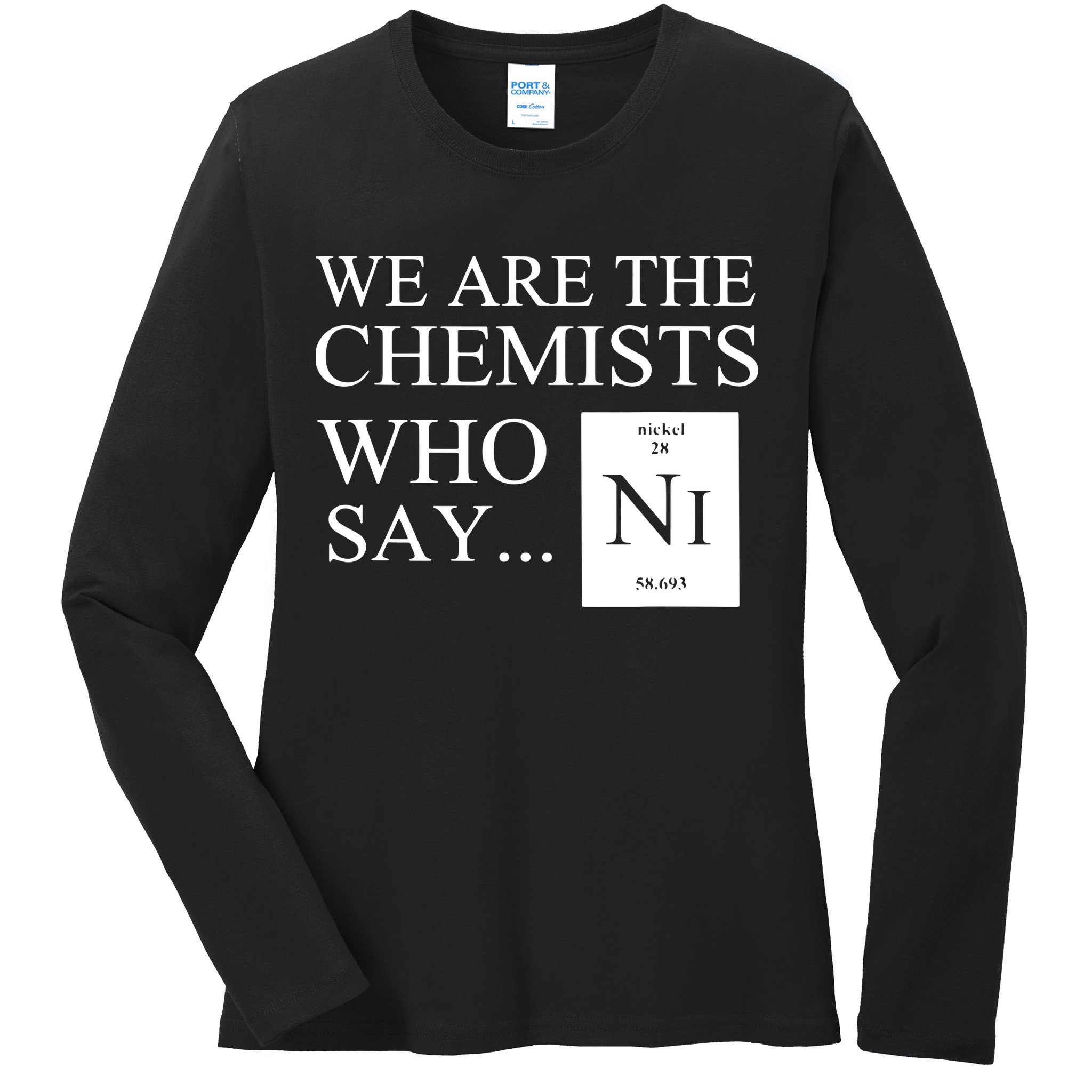 Funny Chemistry We Are The Chemists Who Say NI Ladies Long Sleeve Shirt