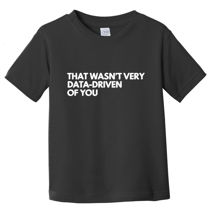 Funny Data Analyst That WasnT Very Data Driven Of You Toddler T-Shirt