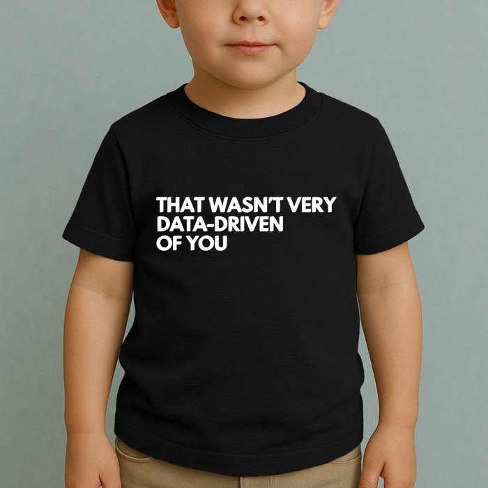 Funny Data Analyst That WasnT Very Data Driven Of You Toddler T-Shirt
