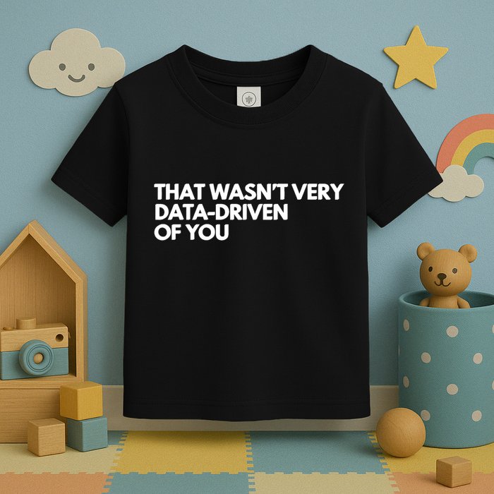 Funny Data Analyst That WasnT Very Data Driven Of You Toddler T-Shirt
