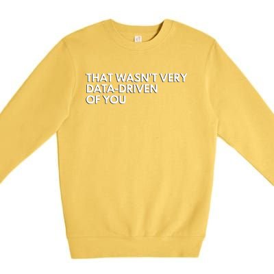 Funny Data Analyst That WasnT Very Data Driven Of You Premium Crewneck Sweatshirt