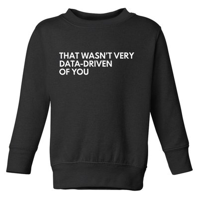 Funny Data Analyst That WasnT Very Data Driven Of You Toddler Sweatshirt