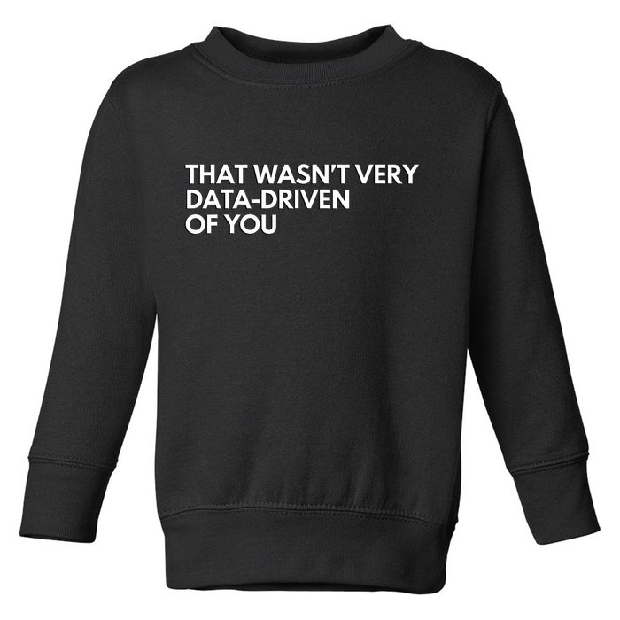 Funny Data Analyst That WasnT Very Data Driven Of You Toddler Sweatshirt