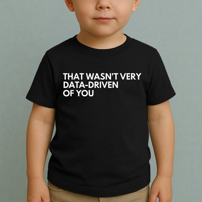 Funny Data Analyst That WasnT Very Data Driven Of You Toddler T-Shirt