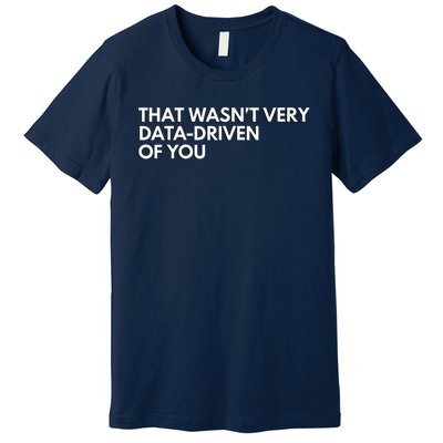 Funny Data Analyst That WasnT Very Data Driven Of You Premium T-Shirt