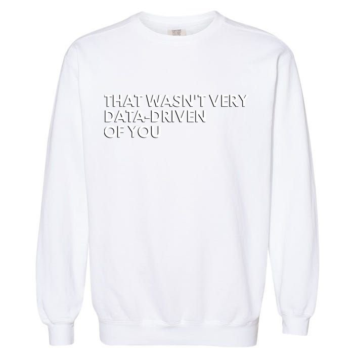 Funny Data Analyst That WasnT Very Data Driven Of You Garment-Dyed Sweatshirt