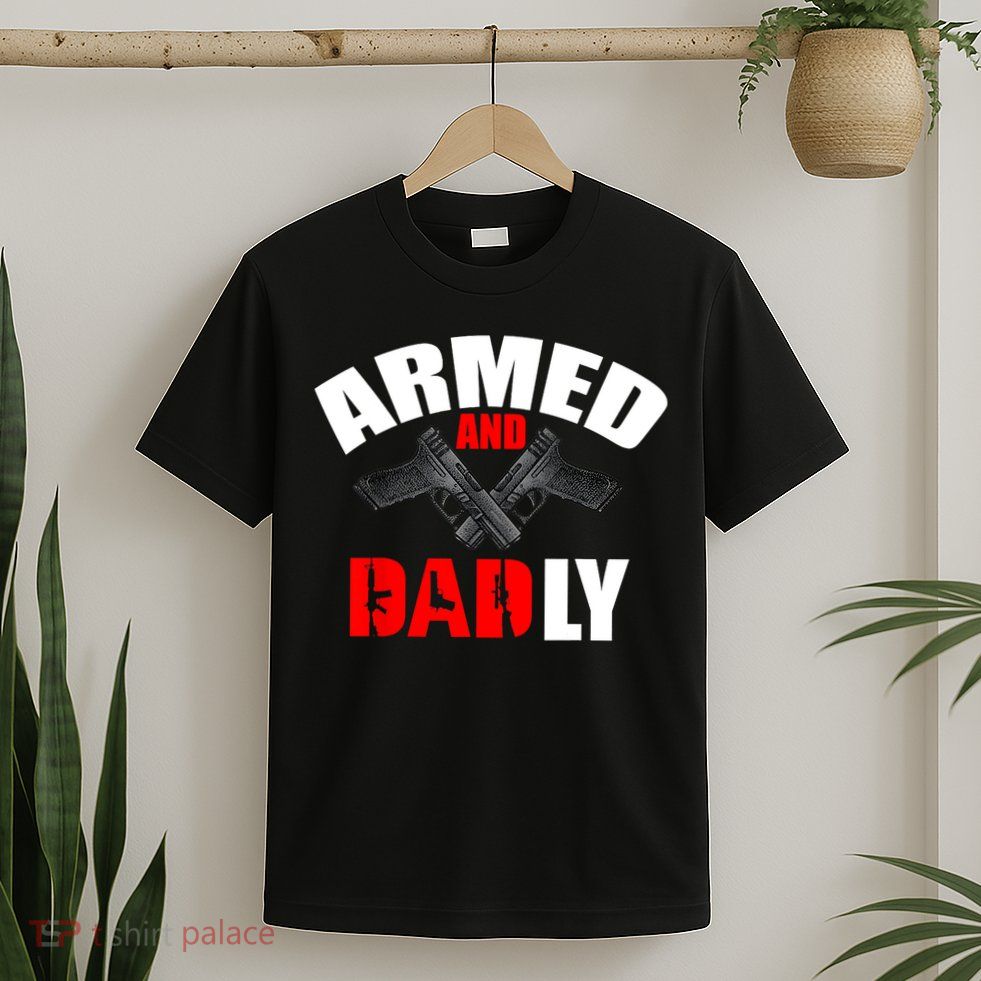 Fathers Day Armed And Dadly Deadly Funny For Dad T-Shirt
