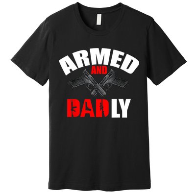 Fathers Day Armed And Dadly Deadly Funny For Dad Premium T-Shirt
