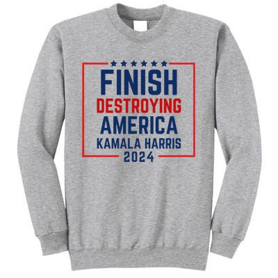 Finish Destroying America Kamala Harris 2024 Tall Sweatshirt