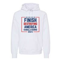 Finish Destroying America Kamala Harris 2024 Premium Hoodie